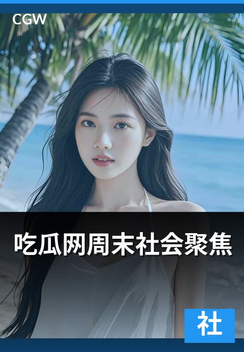 吃瓜网周末社会聚焦 - 一周热点事件的脉络梳理