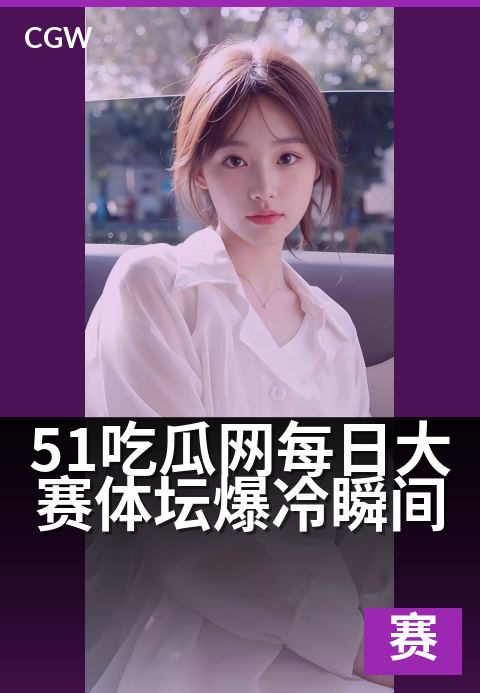 51吃瓜网每日大赛体坛爆冷瞬间 - 大赛每日一爆冷,颠覆体坛的震撼瞬间!